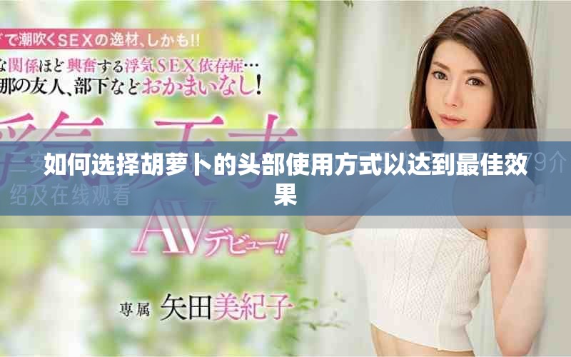 如何選擇胡蘿卜的頭部使用方式以達(dá)到最佳效果