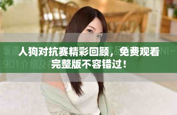 人狗對抗賽精彩回顧，免費觀看完整版不容錯過！
