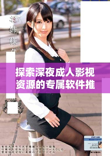 探索深夜成人影視資源的專屬軟件推薦與使用指南