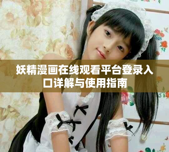 妖精漫畫在線觀看平臺登錄入口詳解與使用指南