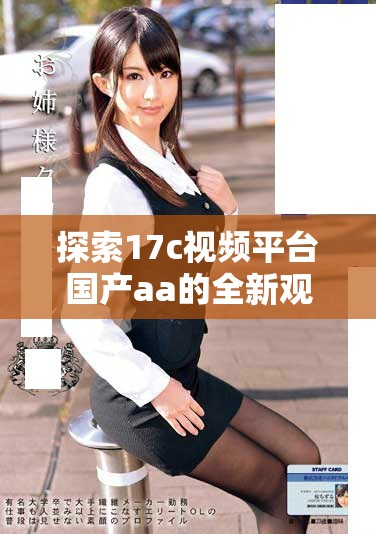 探索17c視頻平臺國產(chǎn)aa的全新觀看體驗(yàn)與精彩內(nèi)容分享