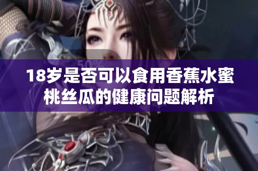 18歲是否可以食用香蕉水蜜桃絲瓜的健康問題解析