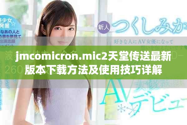 jmcomicron.mic2天堂傳送最新版本下載方法及使用技巧詳解