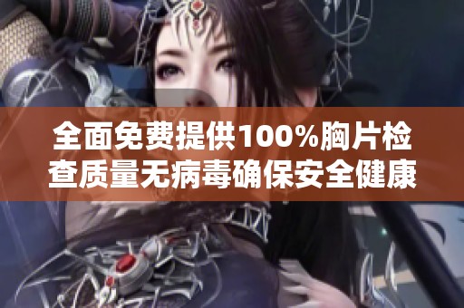 全面免費提供100%胸片檢查質量無病毒確保安全健康服務