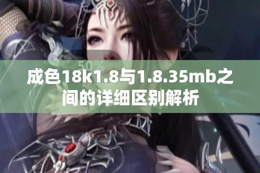 成色18k1.8與1.8.35mb之間的詳細區(qū)別解析