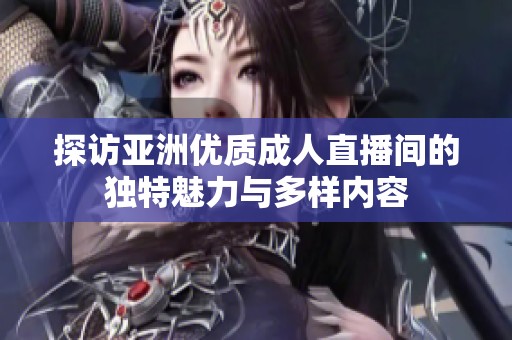 探訪亞洲優質成人直播間的獨特魅力與多樣內容