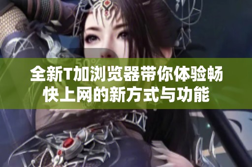全新T加瀏覽器帶你體驗暢快上網的新方式與功能