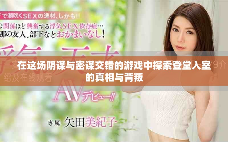 在這場陰謀與密謀交錯的游戲中探索登堂入室的真相與背叛