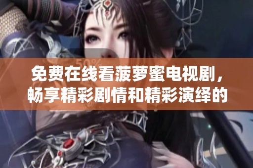 免費在線看菠蘿蜜電視劇，暢享精彩劇情和精彩演繹的最佳選擇