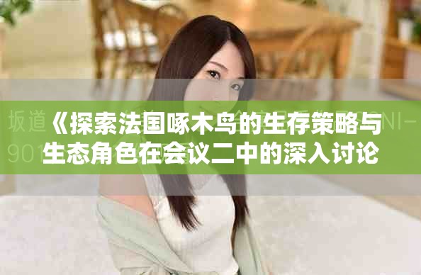 《探索法國啄木鳥的生存策略與生態角色在會議二中的深入討論》