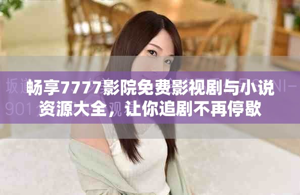 暢享7777影院免費(fèi)影視劇與小說資源大全，讓你追劇不再停歇