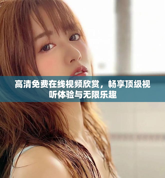 高清免費在線視頻欣賞，暢享頂級視聽體驗與無限樂趣