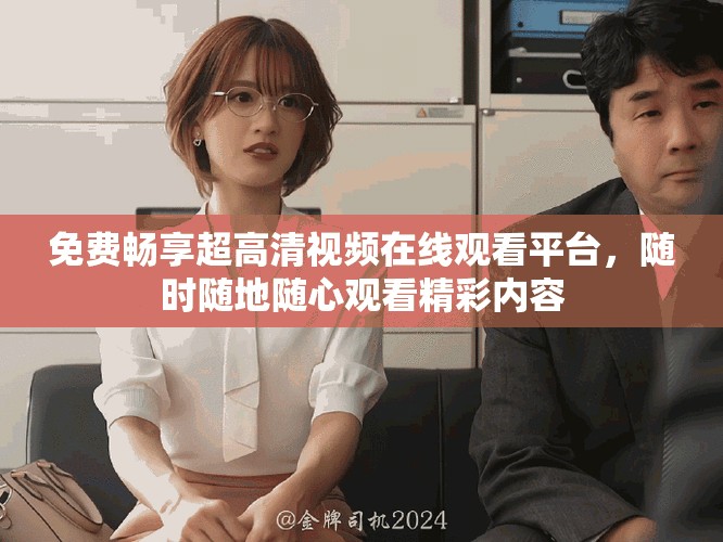 免費暢享超高清視頻在線觀看平臺，隨時隨地隨心觀看精彩內容