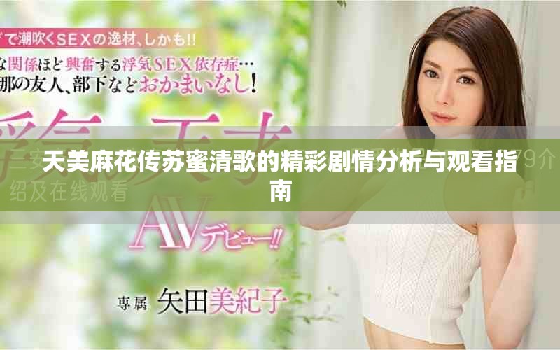 天美麻花傳蘇蜜清歌的精彩劇情分析與觀看指南