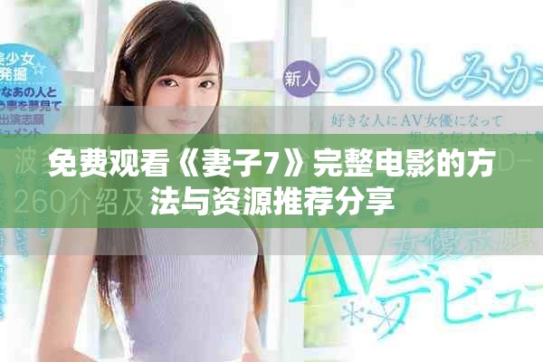 免費觀看《妻子7》完整電影的方法與資源推薦分享