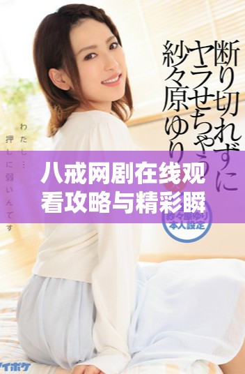 八戒網劇在線觀看攻略與精彩瞬間盡在此處