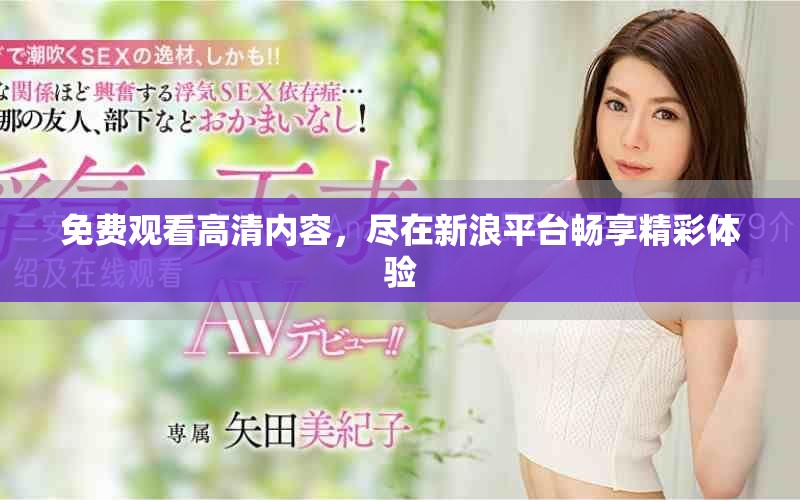 免費觀看高清內容，盡在新浪平臺暢享精彩體驗