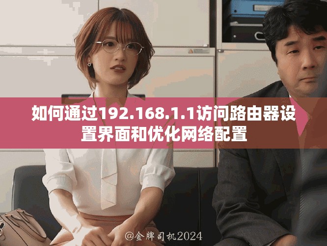 如何通過(guò)192.168.1.1訪問(wèn)路由器設(shè)置界面和優(yōu)化網(wǎng)絡(luò)配置