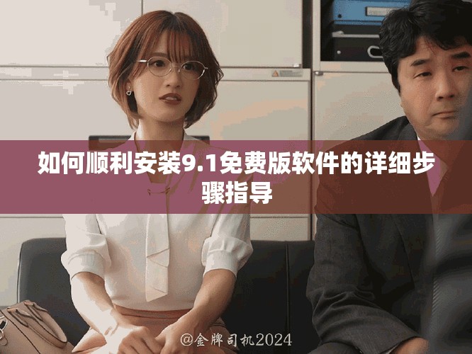 如何順利安裝9.1免費(fèi)版軟件的詳細(xì)步驟指導(dǎo)