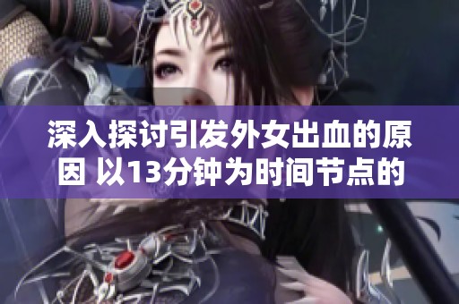 深入探討引發外女出血的原因 以13分鐘為時間節點的分析