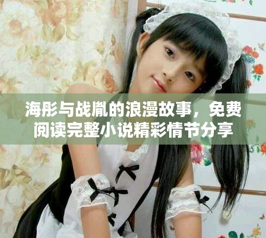 海彤與戰(zhàn)胤的浪漫故事，免費(fèi)閱讀完整小說精彩情節(jié)分享