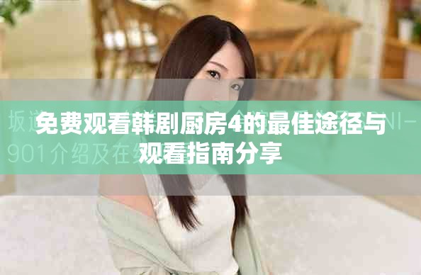 免費觀看韓劇廚房4的最佳途徑與觀看指南分享