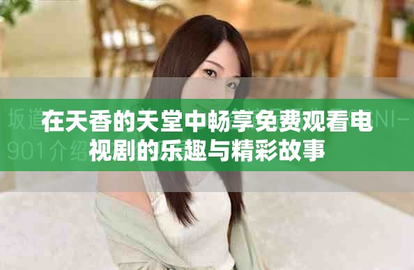 在天香的天堂中暢享免費觀看電視劇的樂趣與精彩故事