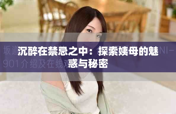 沉醉在禁忌之中：探索姨母的魅惑與秘密