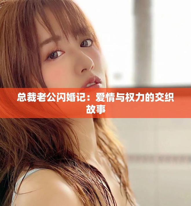 總裁老公閃婚記：愛情與權力的交織故事