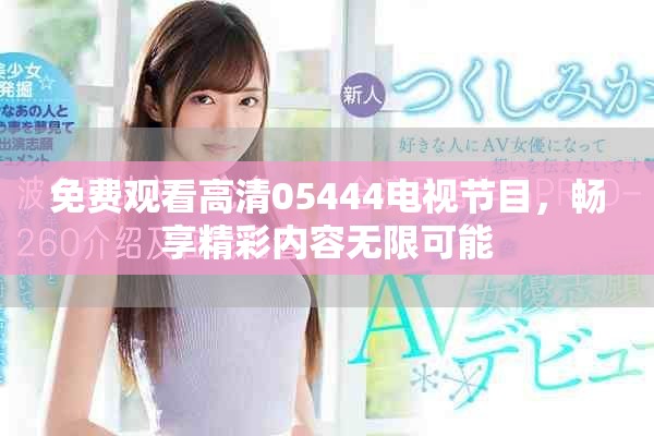 免費觀看高清05444電視節目，暢享精彩內容無限可能