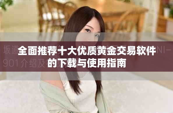 全面推薦十大優(yōu)質(zhì)黃金交易軟件的下載與使用指南