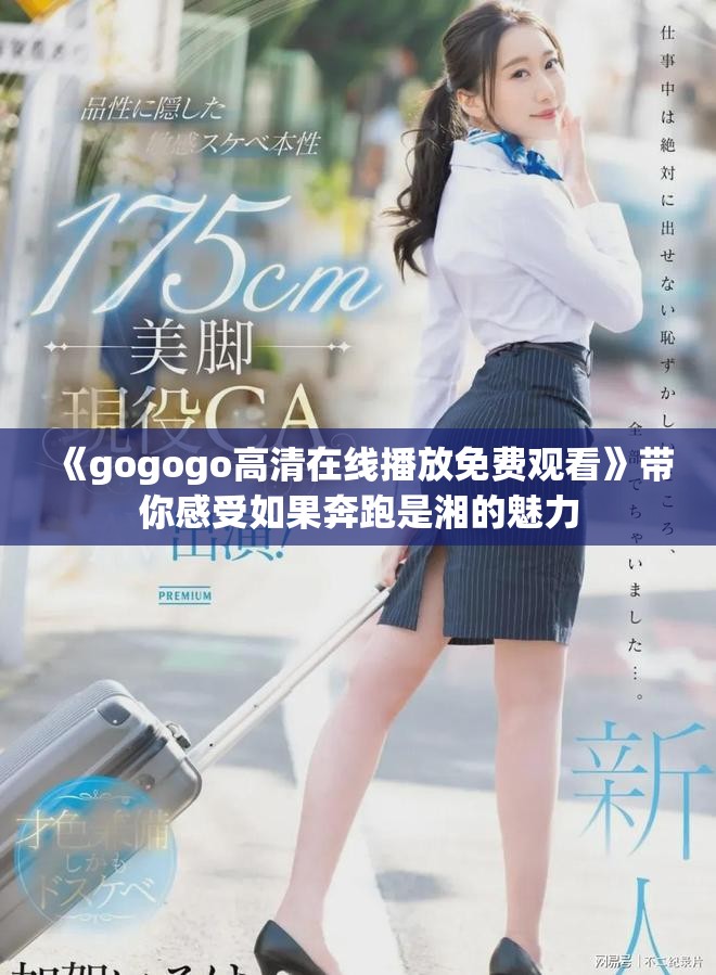 《gogogo高清在線播放免費觀看》帶你感受如果奔跑是湘的魅力