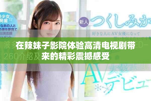 在辣妹子影院體驗高清電視劇帶來的精彩震撼感受
