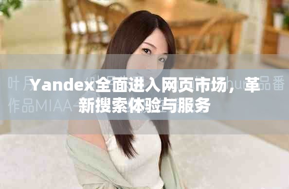 Yandex全面進入網頁市場，革新搜索體驗與服務