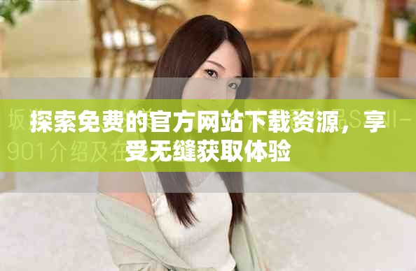 探索免費(fèi)的官方網(wǎng)站下載資源，享受無(wú)縫獲取體驗(yàn)
