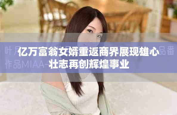 億萬富翁女婿重返商界展現雄心壯志再創輝煌事業