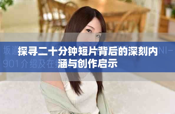 探尋二十分鐘短片背后的深刻內(nèi)涵與創(chuàng)作啟示