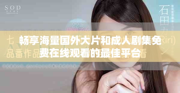 暢享海量國外大片和成人劇集免費在線觀看的最佳平臺