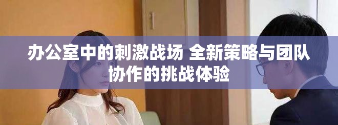 辦公室中的刺激戰場 全新策略與團隊協作的挑戰體驗
