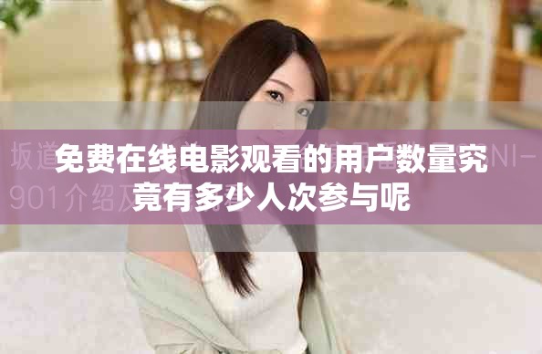 免費在線電影觀看的用戶數量究竟有多少人次參與呢