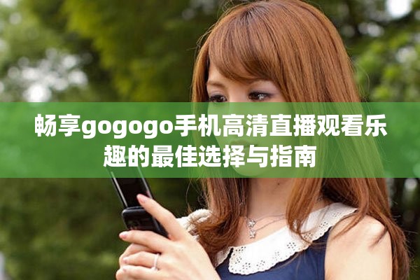 暢享gogogo手機(jī)高清直播觀看樂趣的最佳選擇與指南