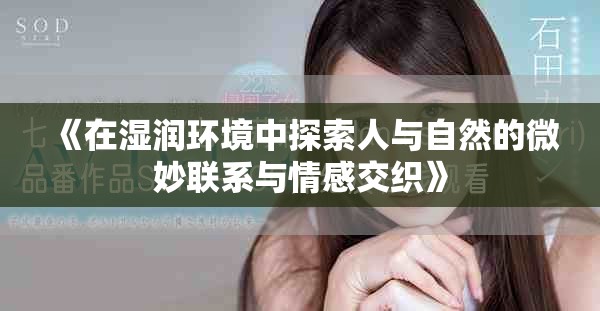 《在濕潤環境中探索人與自然的微妙聯系與情感交織》
