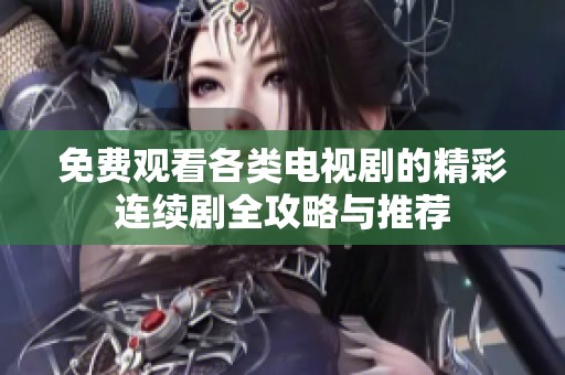 免費(fèi)觀看各類電視劇的精彩連續(xù)劇全攻略與推薦