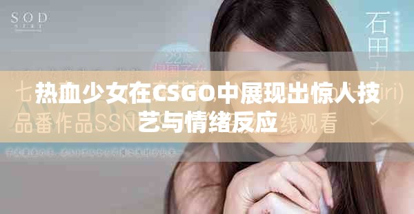熱血少女在CSGO中展現出驚人技藝與情緒反應