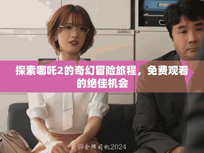 探索哪吒2的奇幻冒險(xiǎn)旅程，免費(fèi)觀看的絕佳機(jī)會(huì)