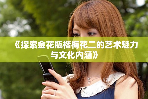 《探索金花瓶楷梅花二的藝術魅力與文化內涵》