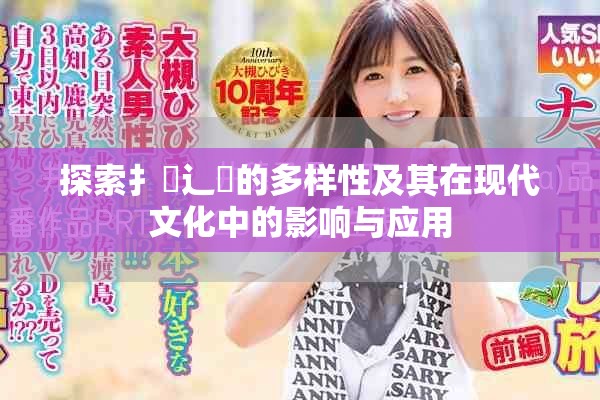 探索扌喿辶畐的多樣性及其在現代文化中的影響與應用