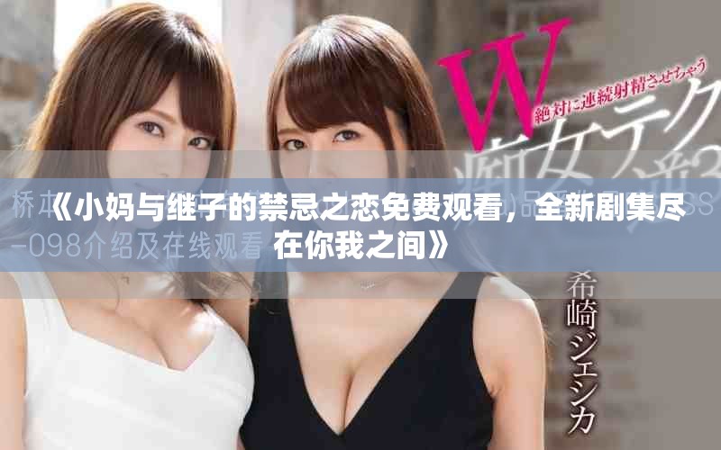 《小媽與繼子的禁忌之戀免費(fèi)觀看，全新劇集盡在你我之間》