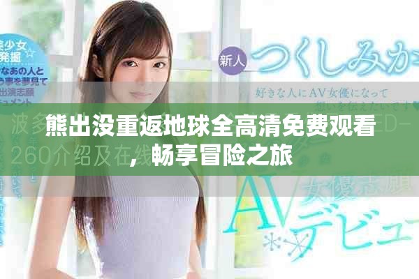 熊出沒(méi)重返地球全高清免費(fèi)觀看，暢享冒險(xiǎn)之旅