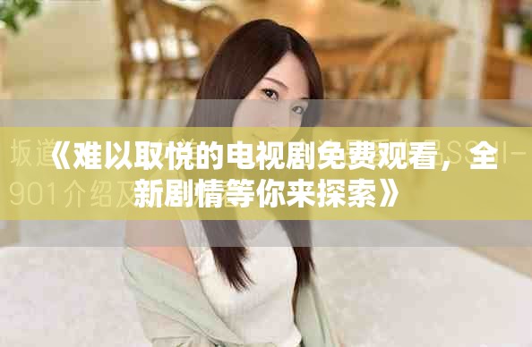《難以取悅的電視劇免費觀看，全新劇情等你來探索》